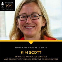 199 - Kim Scott on Improving Workplace Dynamics and Productivity Through Effective Communication