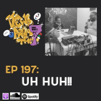 Ep 197 Uh Huh!