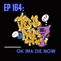 Ep 164: Ok Ima Die Now