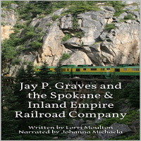 Jay P. Graves and the Spokane  Inland Empire Railroad Company Audiobook by Lorri Moulton