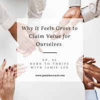 Ep. 52 Why It Feels Gross to Claim Value For Ourselves