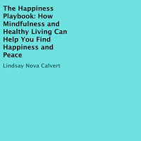 The Happiness Playbook: How Mindfulness and Healthy Living Can Help You Find Happiness and Peace Audiobook by Lindsay Nova Calvert