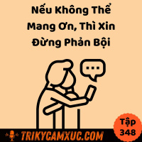 Nếu Không Thể Mang Ơn, Thì Xin Đừng Phản Bội - Tri Kỷ Cảm Xúc #348