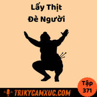 Lấy thịt đè người - Nghệ Thuật Đạt Được Thứ Mình Muốn - Tri Kỷ Cảm Xúc #371