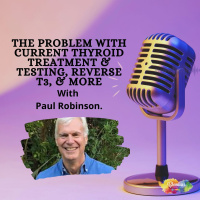 #347 The problem with current Thytoid treatment  testing, Reverse T3,  more withPaul Robinson