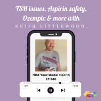#340 TSH issues, Aspirins safety, Ozempic  more with Keith Littlewood.
