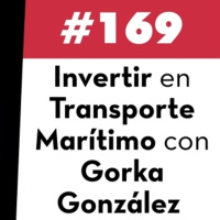 169. Invertir en Trasporte Marítimo con Gorka González