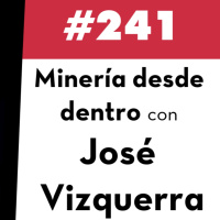 241. Minería desde dentro con Jose Vizquerra