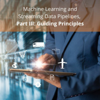 Machine Learning And Streaming Data Pipelines, Part III: Guiding Principles - Audio Blog