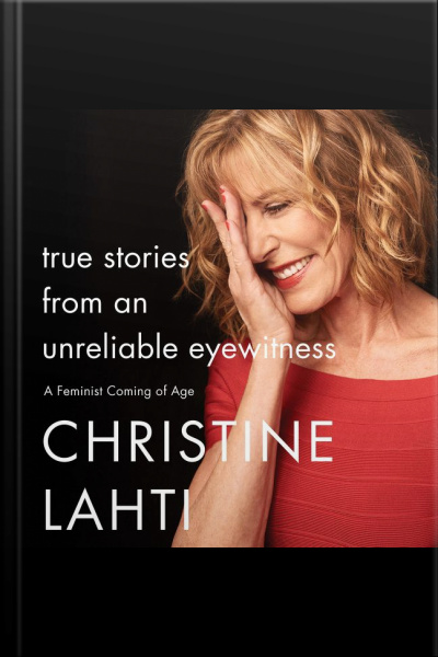 True Stories From An Unreliable Eyewitness: A Feminist Coming Of Age