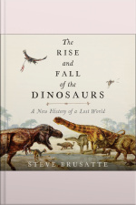 The Rise And Fall Of The Dinosaurs: A New History Of A Lost World
