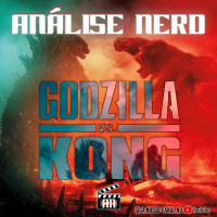Análise Nerd - Eps 65 - Godzilla vs Kong | Porradaria de monstrões ainda rende bilheteria?