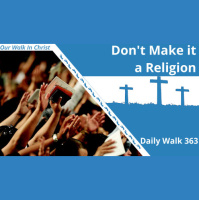 Dont Make Christianity a Religion | Daily Walk 363