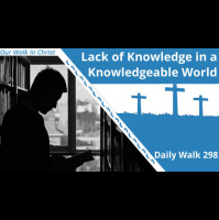 Lack of Knowledge in a Knowledgeable World | Daily Walk 298
