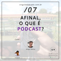 #07 – Afinal, o que é Podcast?