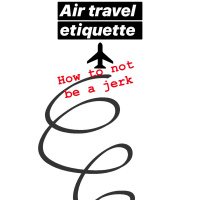 Air travel etiquette, how to not be a jerk!