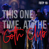 FBTP 19: This One Time, at the Goth Club...