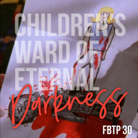 FBTP 30: Childrens Ward of Eternal Darkness