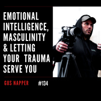 Emotional Intelligence, Masculinity amp Letting Your Trauma Serve You With Gus Napper