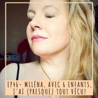 EP 46- MILÉNA, AVEC 6 ENFANTS, JAI (PRESQUE) TOUT VÉCU!