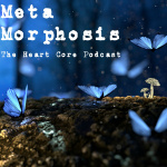 Metamorphosis...the Heartcore Podcast...transcending The Human Condition  Coming Alive!