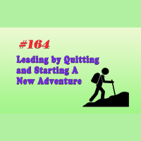 #164 Leading by Quitting and Starting A New Adventure