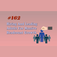 #162 Hiring And Leading Adults For Massive Headcount Growth