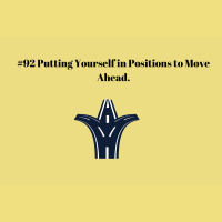 #92 Putting Yourself in Positions to Move Ahead.
