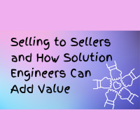 Selling to Sellers and How Solution Engineers Can Add Valu