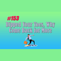 #153 Dipped Your Toes, Why Come Back for More