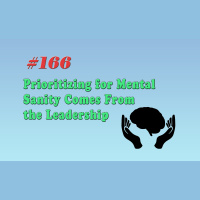 #166 Prioritizing for Mental Sanity Comes From the Leadership