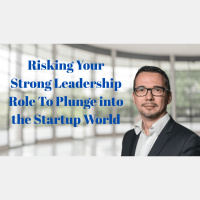 Risking Your Strong Leadership Role To Plunge into the Startup World