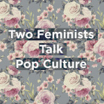 Two Feminists Talk Pop Culture