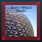 Heres What I Think! Disney World Edition