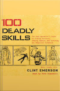 100 Deadly Skills: The Seal Operatives Guide To Eluding Pursuers, Evading Capture, And Surviving Any Dangerous Situation