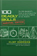 100 Deadly Skills: Survival Edition: The Seal Operatives Guide To Surviving In The Wild And Being Prepared For Any Disaster