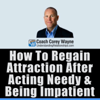 How To Regain Attraction After Acting Needy amp Being Impatient