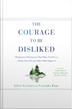 The Courage To Be Disliked: How To Free Yourself, Change Your Life, And Achieve Real Happiness