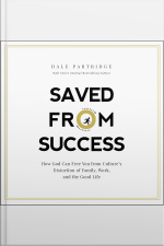 Saved From Success: How God Can Free You From Culture’s Distortion Of Family, Work, And The Good Life