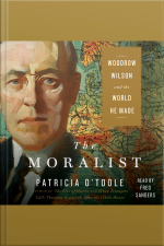 The Moralist: Woodrow Wilson And The World He Made