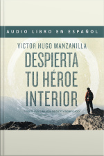 Despierta Tu Héroe Interior: 7 Pasos Para Una Vida De Éxito Y Significado