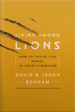 Living Among Lions: How To Thrive Like Daniel In Todays Babylon
