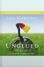 Unglued: Making Wise Choices In The Midst Of Raw Emotions