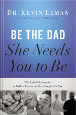 Be The Dad She Needs You To Be: The Indelible Imprint A Father Leaves On His Daughters Life