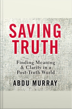 Saving Truth: Finding Meaning And Clarity In A Post-truth World