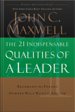 The 21 Indispensable Qualities Of A Leader: Becoming The Person Others Will Want To Follow