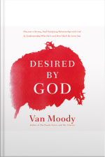 Desired By God: Discover A Strong, Soul-satisfying Relationship With God By Understanding Who He Is And How Much He Loves You