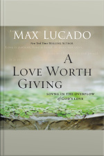 A Love Worth Giving: Living In The Overflow Of Gods Love