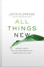 All Things New: Heaven, Earth, And The Restoration Of Everything You Love