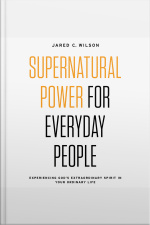 Supernatural Power For Everyday People: Experiencing God’s Extraordinary Spirit In Your Ordinary Life